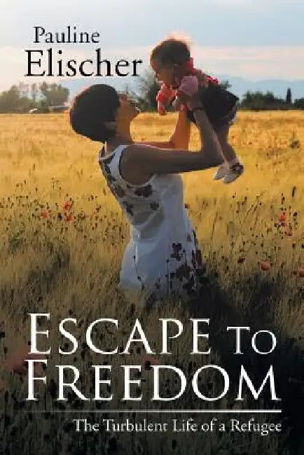 Escape to Freedom: The Turbulent Life of a Refugee by Pauline Elischer