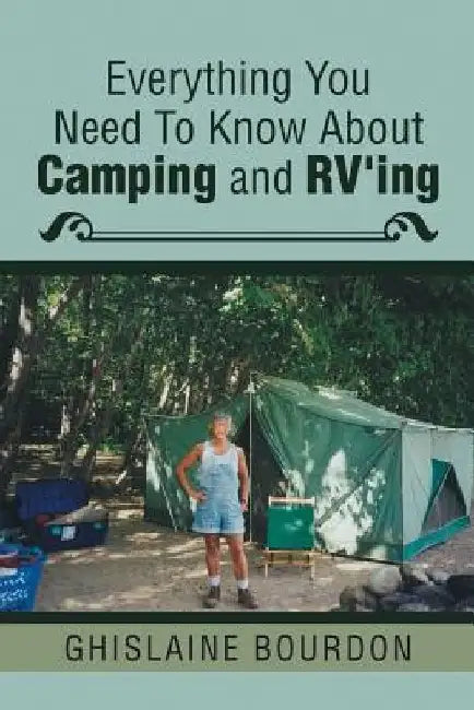 Everything You Need to Know About Camping and RV'ing by Ghislaine Bourdon