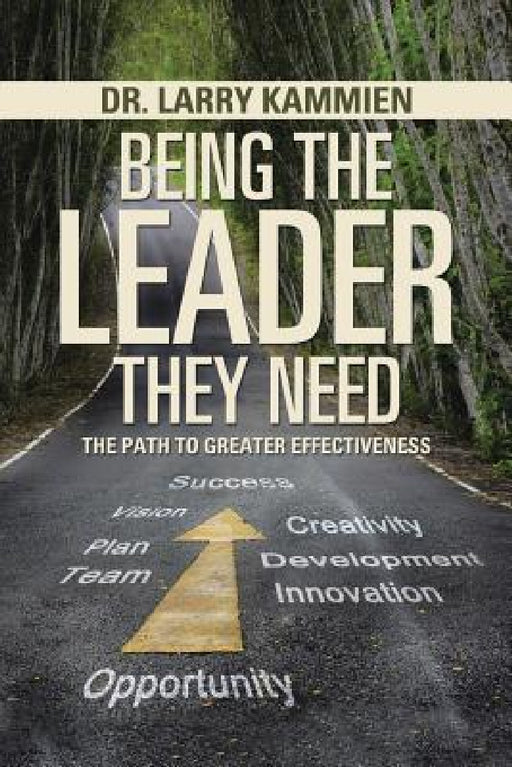 Being the Leader They Need: The Path to Greater Effectiveness by Larry Kammien