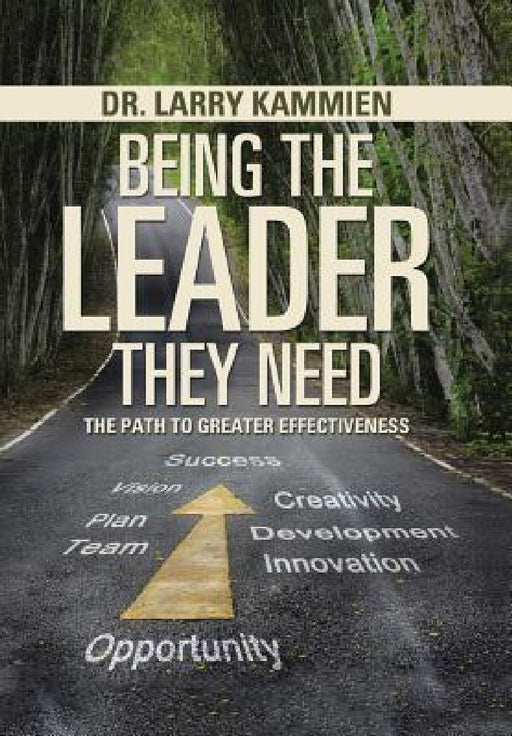 Being the Leader They Need: The Path to Greater Effectiveness by Larry Kammien