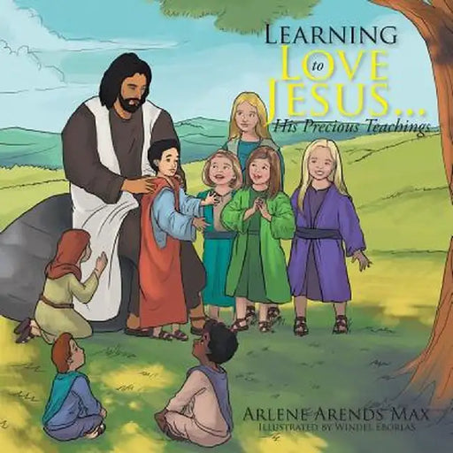 Learning to Love Jesus . . . His Precious Teachings by Arlene Arends Max