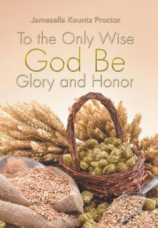 To the Only Wise God Be Glory and Honor by Jamesella Kountz Proctor