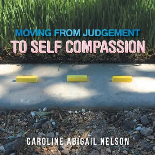 Moving from Judgement to Self Compassion by Caroline Abigail Nelson