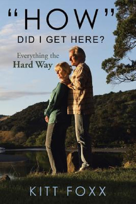 "How" Did I Get Here?: Everything the Hard Way by Kitt Foxx
