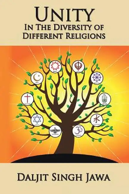 Unity in the Diversity of Different Religions: A Compilation of Inspiring Quotes and Stories from Many Faiths by Daljit Singh Jawa