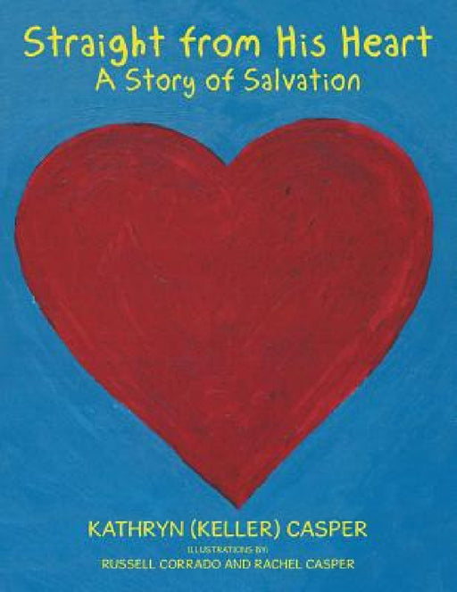 Straight from His Heart: A Story of Salvation by Kathryn (Keller) Casper