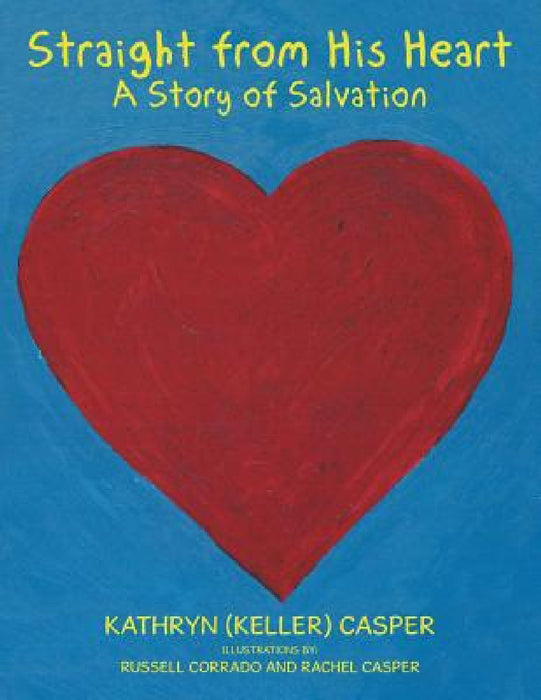 Straight from His Heart: A Story of Salvation by Kathryn (Keller) Casper