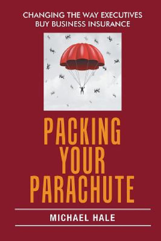 Packing Your Parachute: Changing the Way Executives Buy Business Insurance by Michael Hale