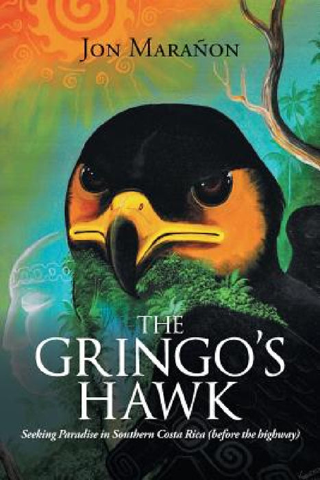 The Gringo's Hawk: Seeking Paradise in Southern Costa Rica (Before the Highway) by Jon Marañon