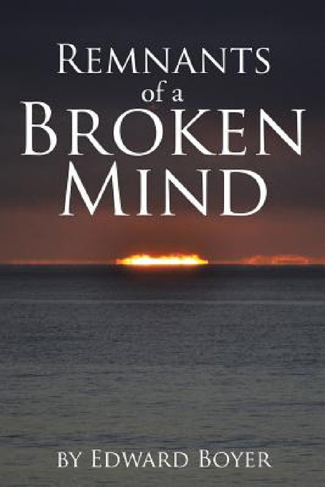 Remnants of a Broken Mind by Edward Boyer
