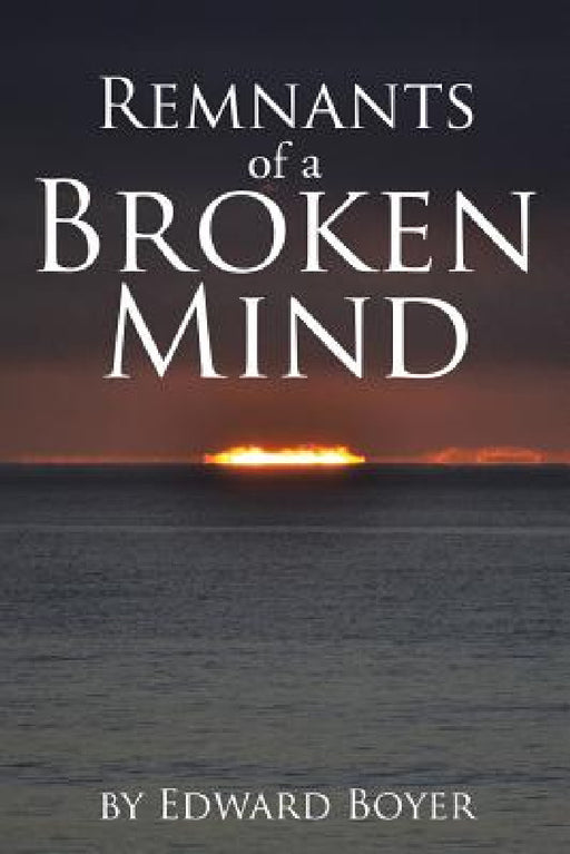 Remnants of a Broken Mind by Edward Boyer