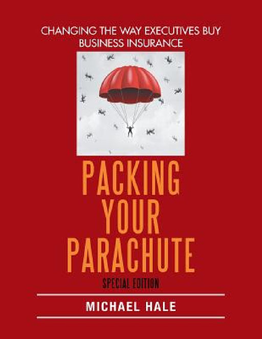 Packing Your Parachute (Special Edition): Changing the Way Executives Buy Business Insurance by Michael Hale