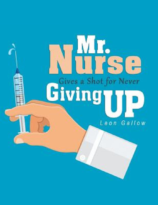 Mr. Nurse Gives a Shot for Never Giving Up by Leon Gallow