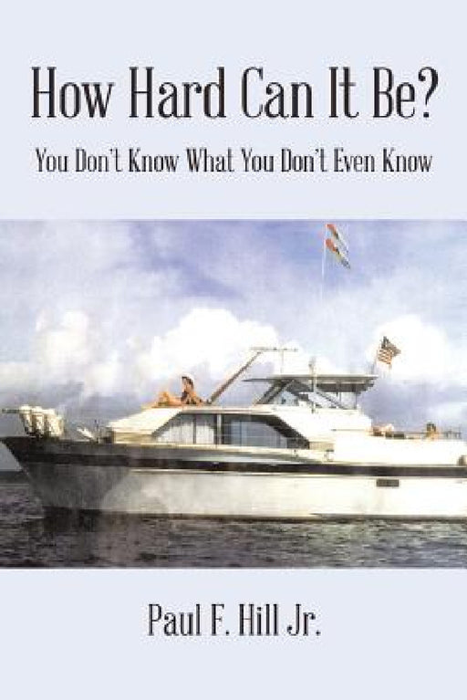 How Hard Can It Be?: You Don't Know What You Don't Even Know by Jr. Hill Paul F.