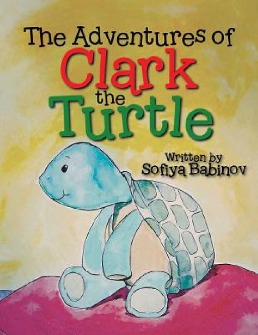 The Adventures of Clark the Turtle by Sofiya Babinov