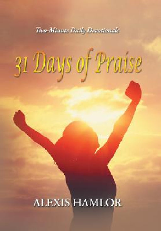 31 Days of Praise: Two-Minute Daily Devotionals by Alexis Hamlor
