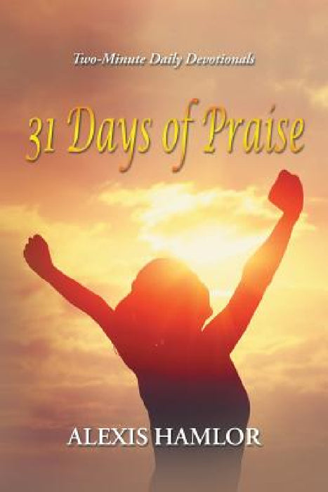 31 Days of Praise: Two-Minute Daily Devotionals by Alexis Hamlor
