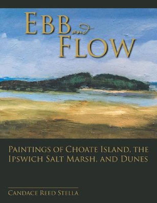 Ebb and Flow: Paintings of Choate Island, the Ipswich Salt Marsh, and Dunes by Candace Reed Stella