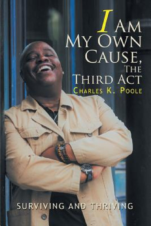 I Am My Own Cause, The Third Act: Surviving and Thriving by Charles K. Poole