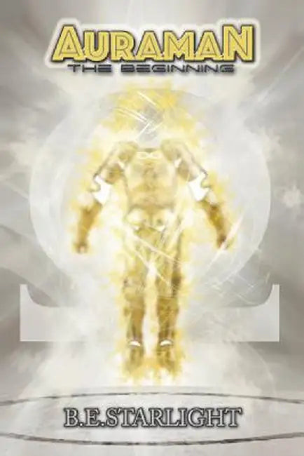 Auraman: The Beginning by B. E. Starlight