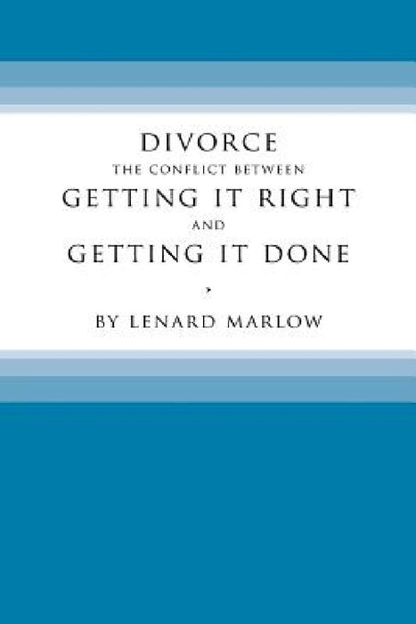 Divorce: The Conflict Between Getting It Right and Getting It Done by Lenard Marlow