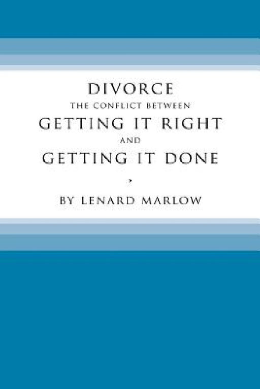 Divorce: The Conflict Between Getting It Right and Getting It Done by Lenard Marlow