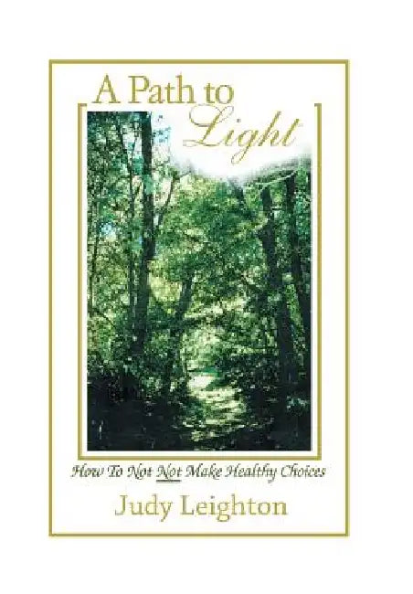 A Path to Light: How to Not Not Make Healthy Choices by Judy Leighton