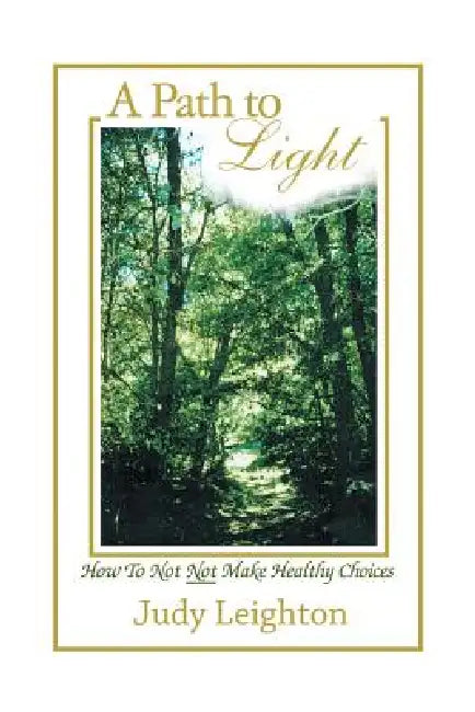 A Path to Light: How to Not Not Make Healthy Choices by Judy Leighton