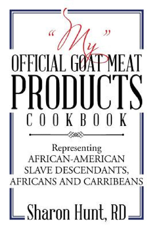 "My" Official Goat Meat Products Cookbook: Representing AFRICAN-AMERICAN SLAVE DESCENDANTS, AFRICANS AND CARRIBEANS by Sharon Hunt Rd