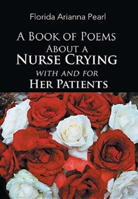 A Book of Poems About a Nurse Crying with and for Her Patients by Florida Arianna Pearl