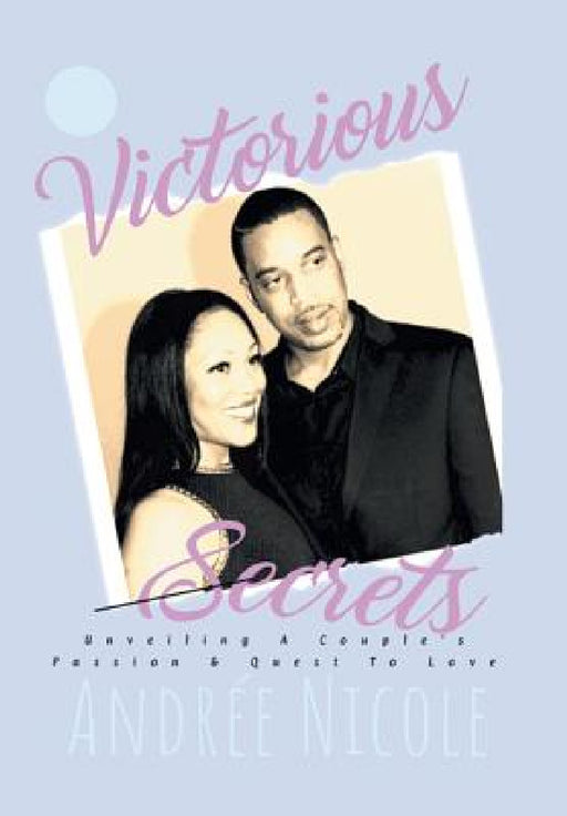 Victorious Secrets: Unveiling a Couple's Passion and Quest to Love by Andrée Nicole