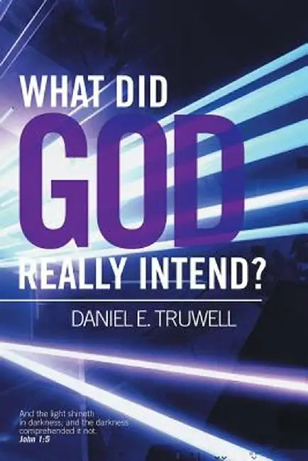 What Did God Really Intend? by Daniel E. Truwell