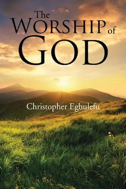 The Worship of God by Christopher Egbulefu