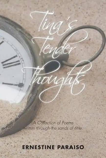 Tina's Tender Thoughts: A Collection of Poems Written Through the Sands of Time by Ernestine Paraiso