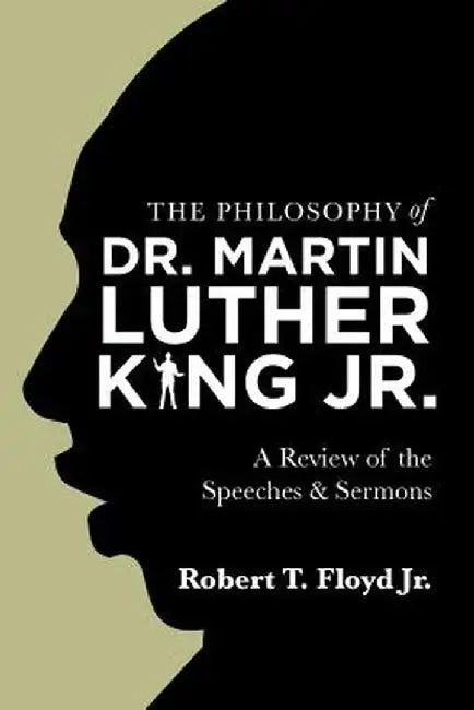The Philosophy of Dr. Martin Luther King Jr.: A Review of the Speeches & Sermons by Robert T. Floyd Jr