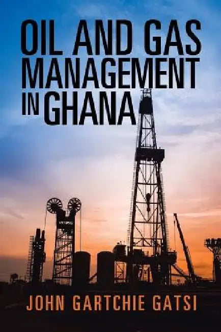 Oil and Gas Management in Ghana by John Gartchie Gatsi
