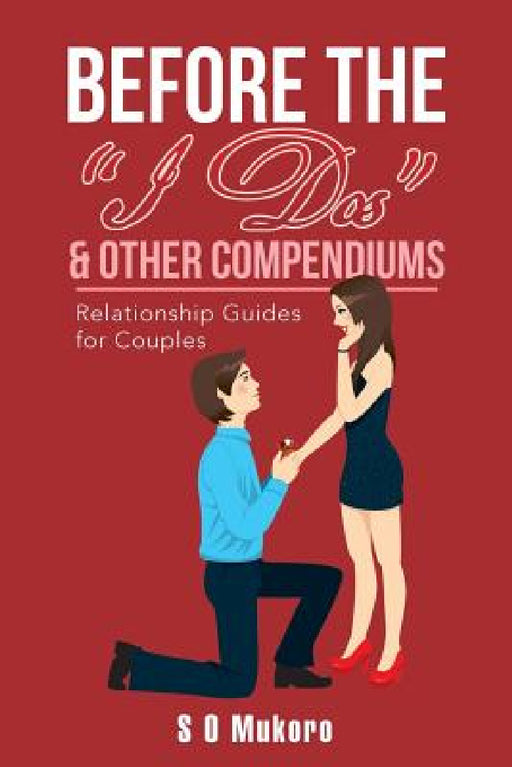 Before the "I Dos" & Other Compendiums: Relationship Guides for Dummies by S. O. Mukoro