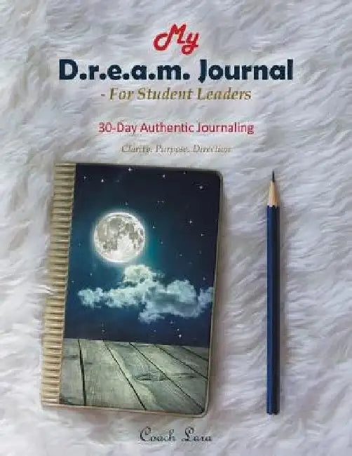 My D.R.E.A.M. Journal-For Student Leaders: 30 Day Authentic Journaling-Clarity. Purpose. Direction by Coach Lara