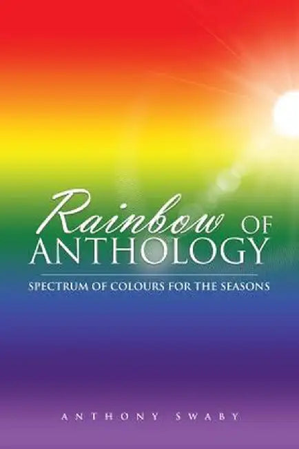Rainbow of Anthology: Spectrum of Colours for the Seasons by Anthony Swaby