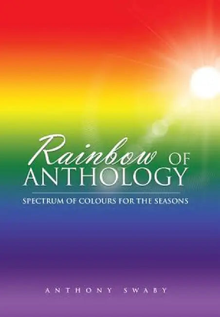 Rainbow of Anthology: Spectrum of Colours for the Seasons by Anthony Swaby