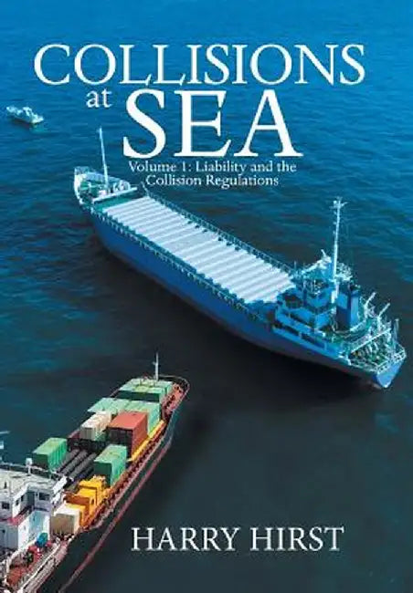 Collisions at Sea: Volume 1: Liability and the Collision Regulations by Harry Hirst