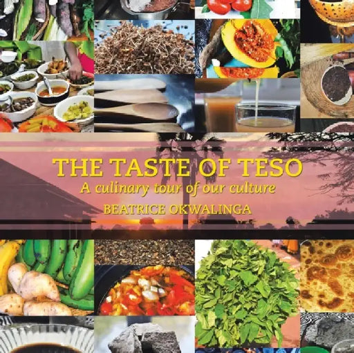 The Taste of Teso: A Culinary Tour of Our Culture by Beatrice Okwalinga