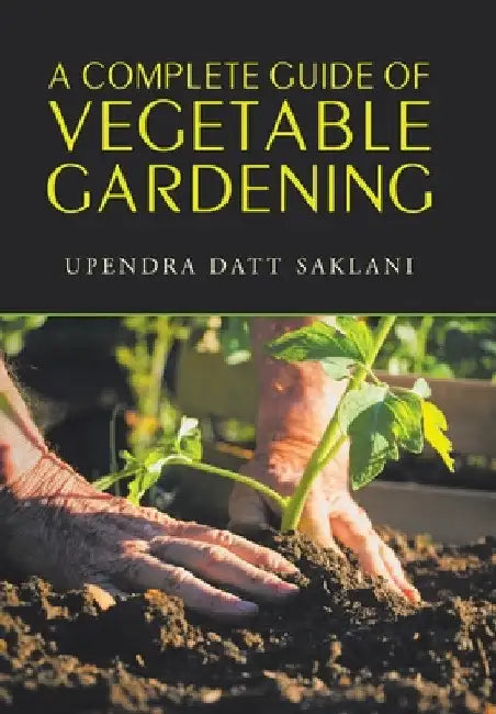 A Complete Guide of Vegetable Gardening by Upendra Datt Saklani