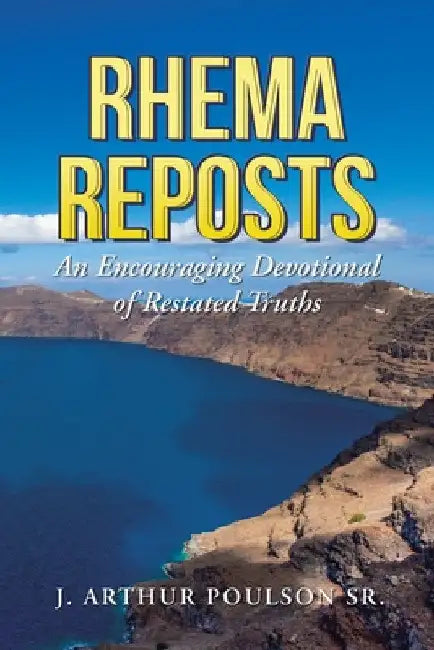 Rhema Reposts: An Encouraging Devotional of Restated Truths by Sr. Poulson J. Arthur