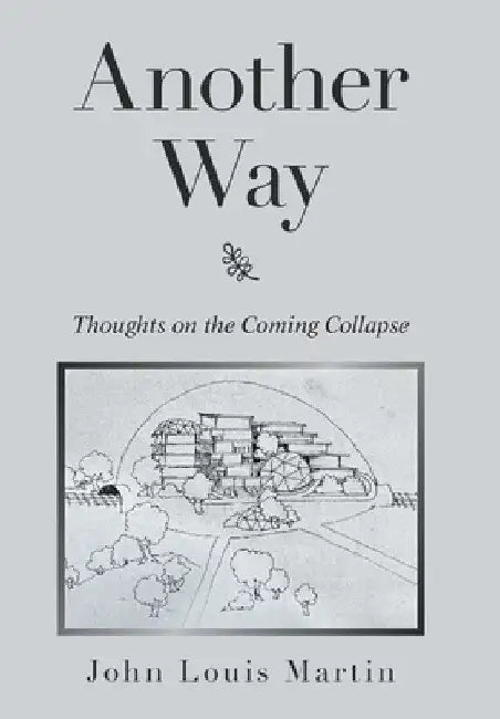 Another Way: Thoughts on the Coming Collapse by John Louis Martin