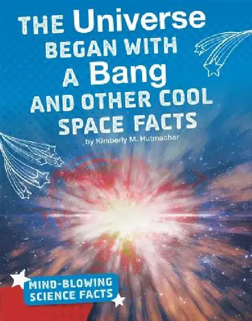 The Universe Began with a Bang and Other Cool Space Facts by Kimberly M. Hutmacher