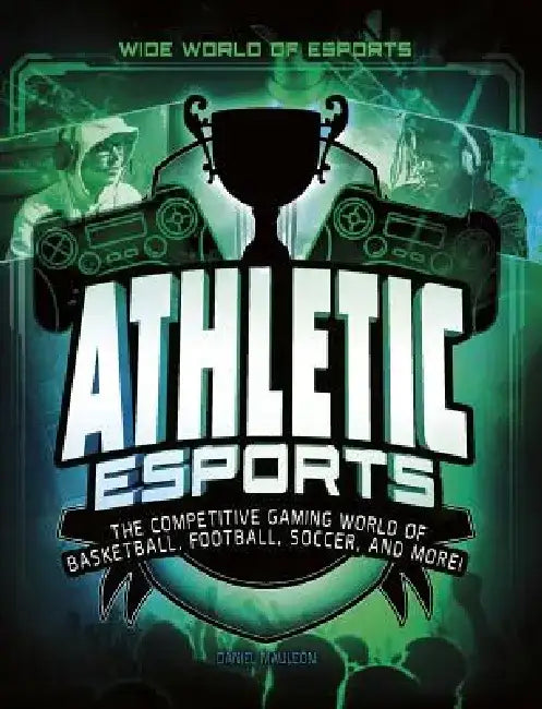 Athletic Esports: The Competitive Gaming World of Basketball, Football, Soccer, and More! by Daniel Montgomery Cole Mauleón