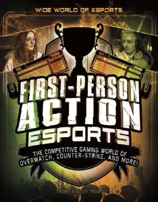 First-Person Action Esports: The Competitive Gaming World of Overwatch, Counter-Strike, and More! by Thomas Kingsley Troupe