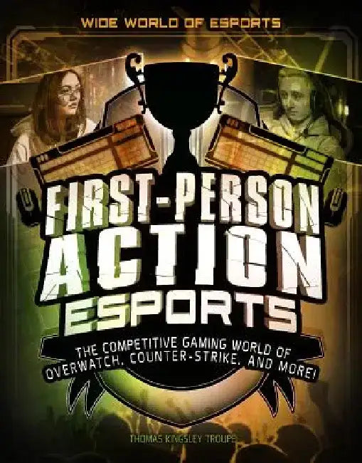 First-Person Action Esports: The Competitive Gaming World of Overwatch, Counter-Strike, and More! by Thomas Kingsley Troupe