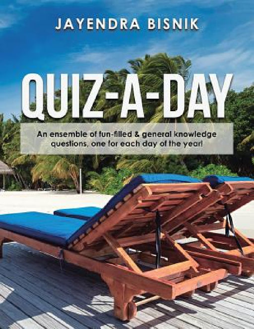 Quiz-A-Day: An Ensemble of Fun-Filled & General Knowledge Questions, One for Each Day of the Year! by Jayendra Bisnik
